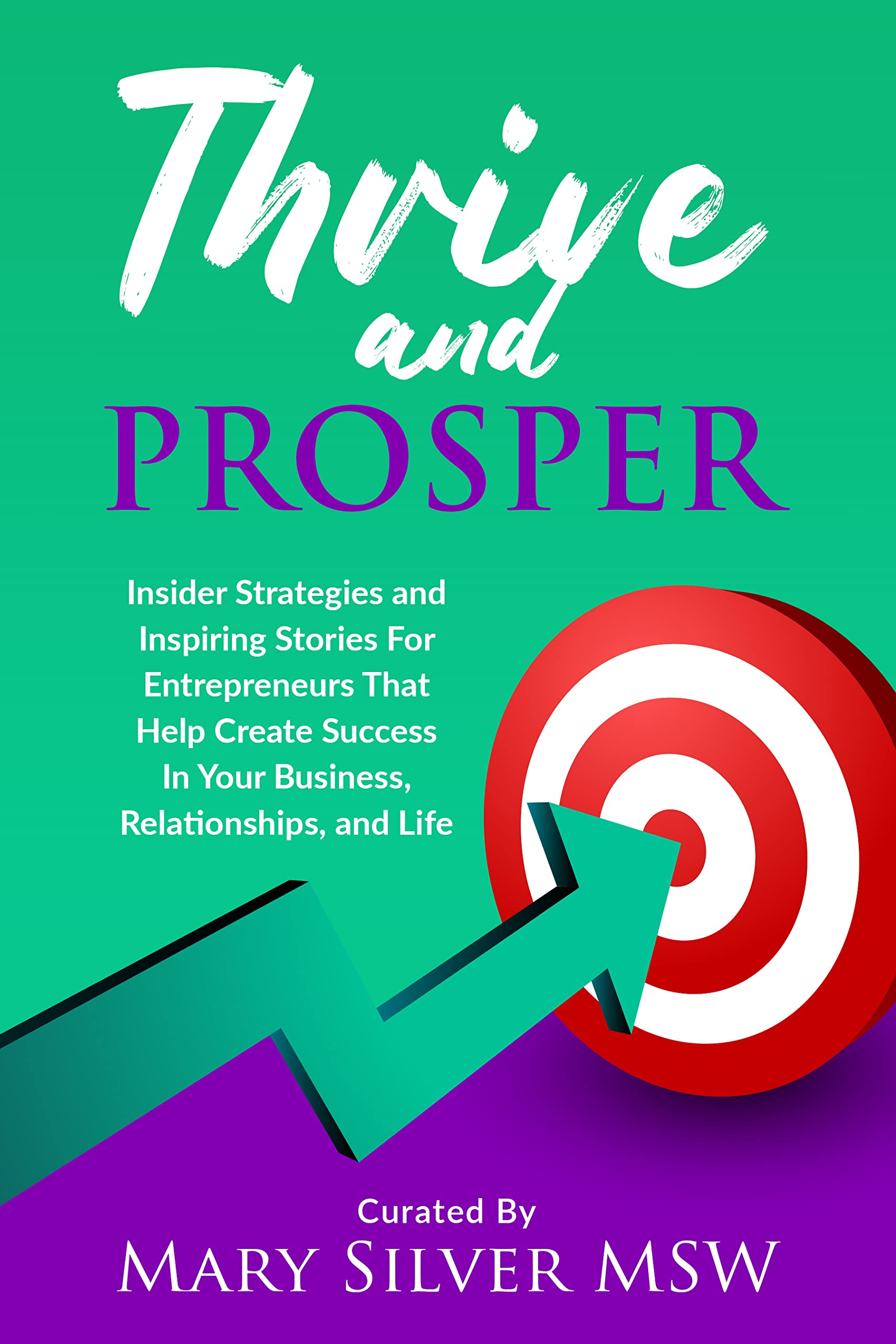 Thrive And Prosper: Insider Strategies and Inspiring Stories For Entrepreneurs That Help Create Success In Your Business, Relationships, and Life