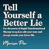 Tell Yourself a Better Lie: Use the Power of Rapid Transformational Therapy to Edit Your Story and Rewrite Your Life.
