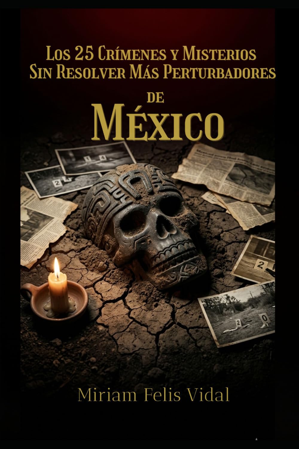 Los 25 Crímenes y Misterios Sin Resolver Más Perturbadores de México: Casos reales de crimen, conspiración y misterio que México nunca ha cerrado
