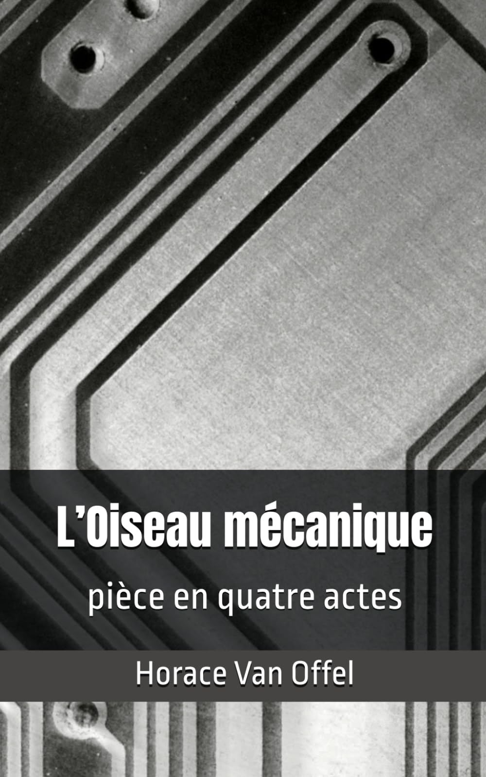 L’Oiseau mécanique: pièce en quatre actes