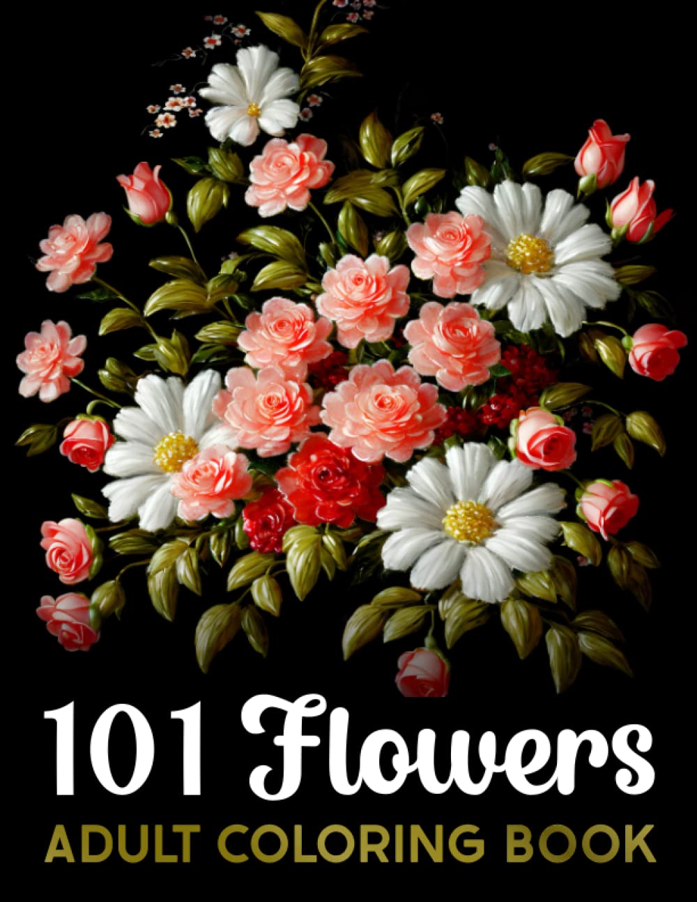 101 Flowers Coloring Book: Bloom Adult Coloring Book Beautiful Flower Garden Patterns