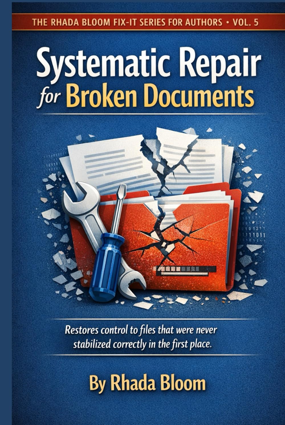 The Rhada Bloom Fix-It Series for Authors - Vol. 5 : Systematic Repair for Broken Documents: Restores control to existing files that were never stabilized correctly in the first place.