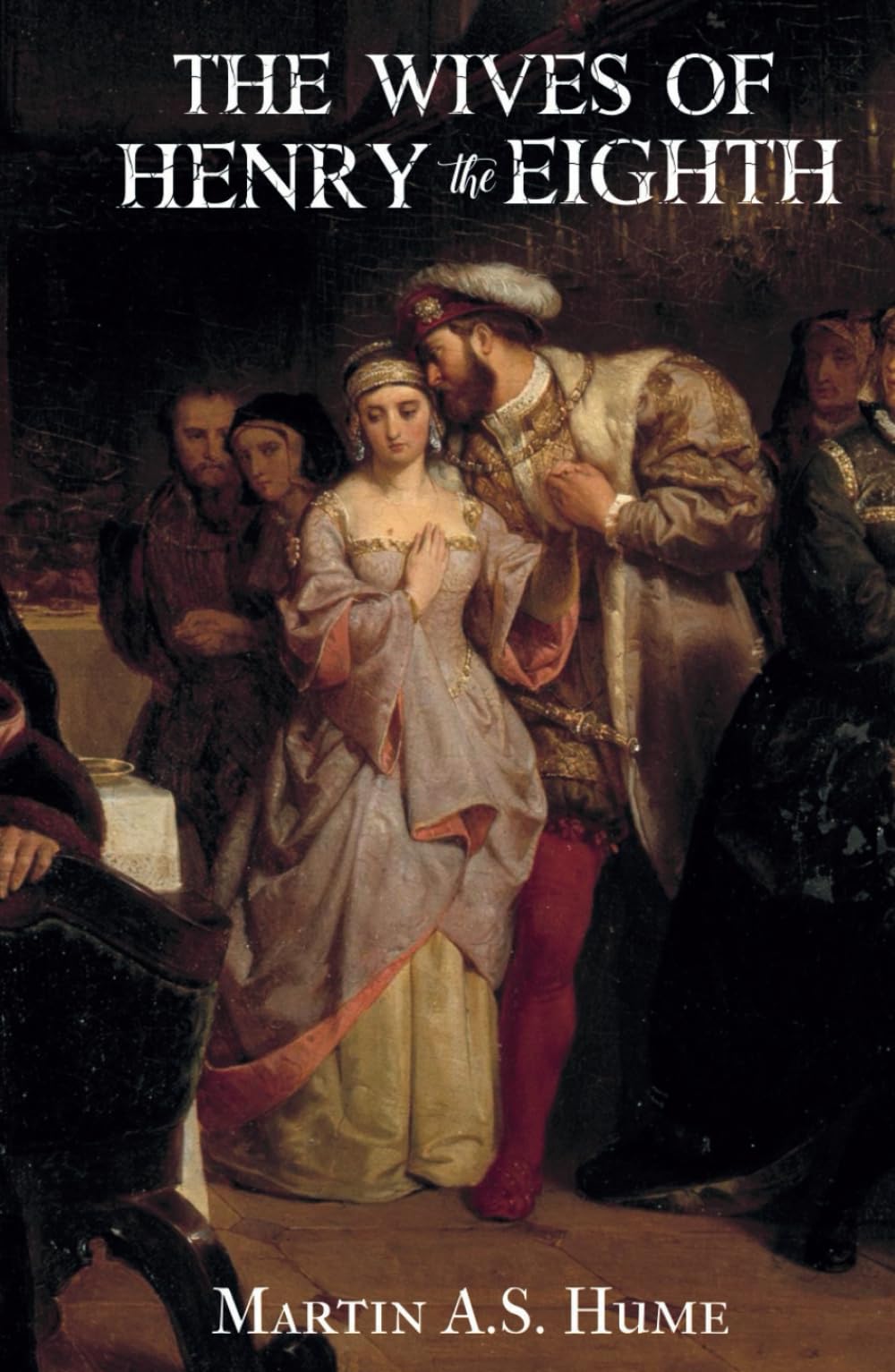 The Wives of Henry the Eighth: and the Parts They Played In History