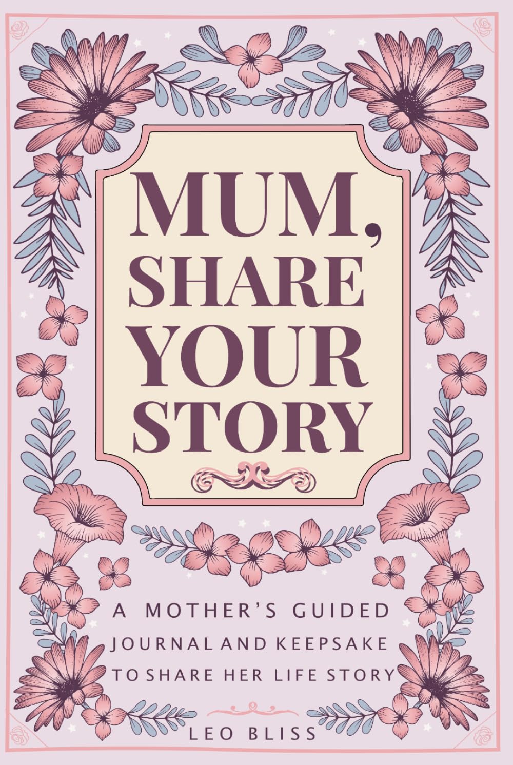 Mum, Share Your Story: A Mother's Guided Journal and Keepsake to Share Her Life Story
