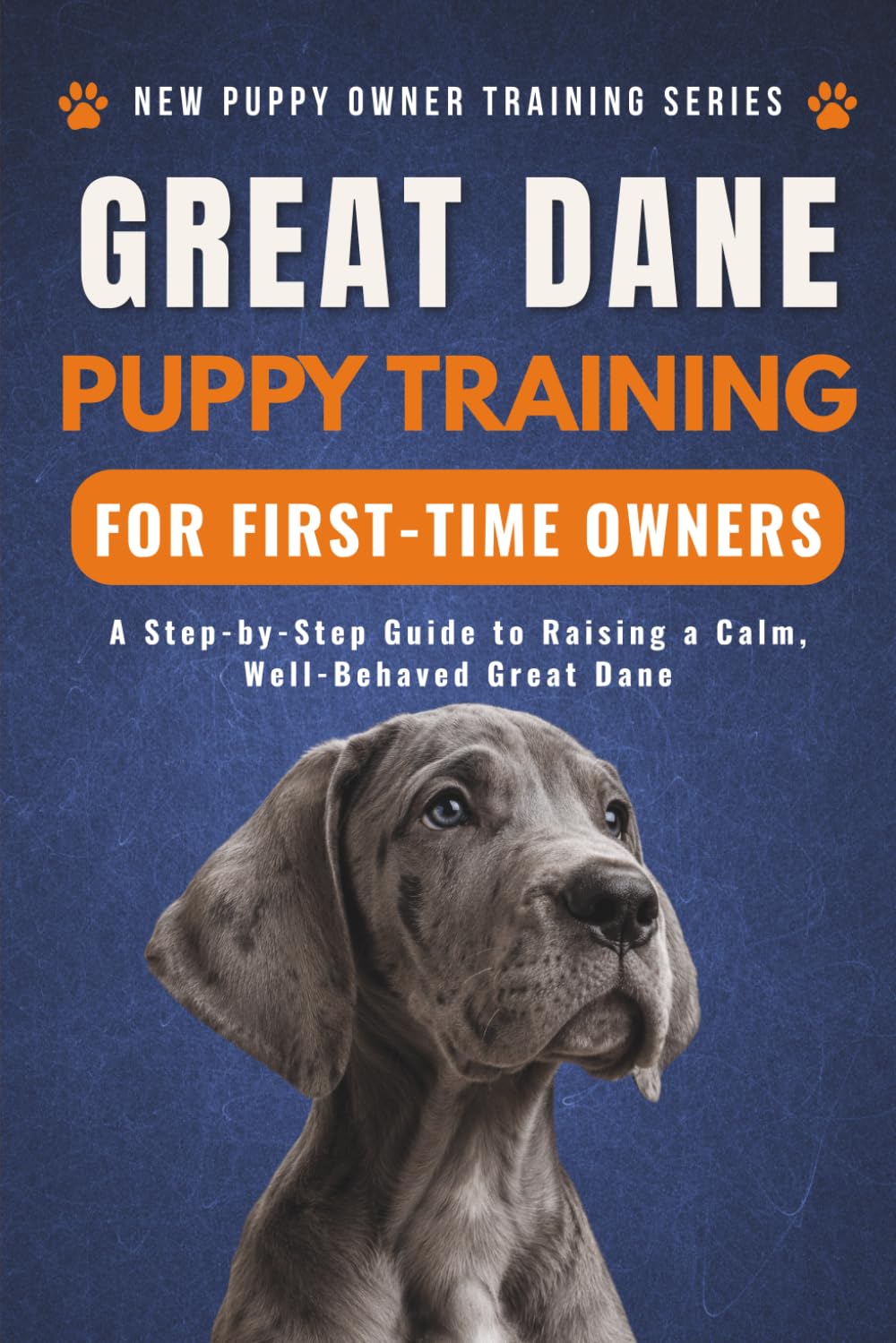 Great Dane Puppy Training for First-Time Owners: A Step-by-Step Guide to Raising a Calm, Well-Behaved Grate Dane (New Puppy Owner Training Series)