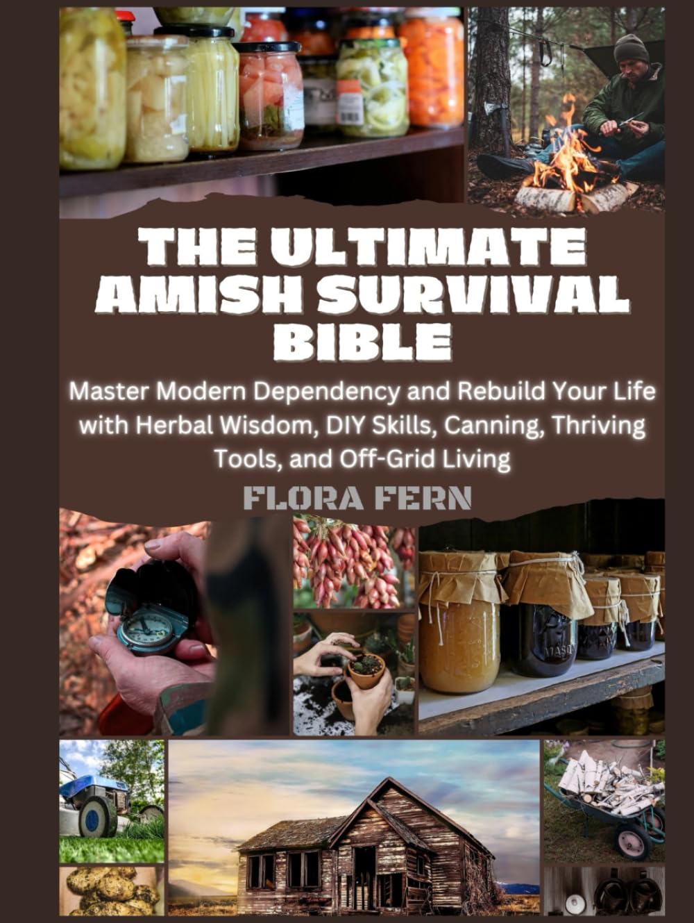 The Ultimate Amish Survival Bible: Master Modern Dependency and Rebuild Your Life with Herbal Wisdom, DIY Skills, Canning, Thriving Tools, and