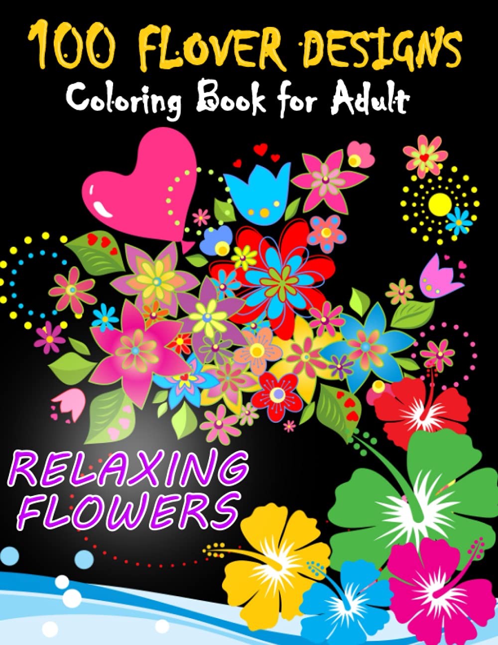 100 Flower Designs: Coloring Book For Adults With Flower Patterns, Bouquets, Wreaths, Vases and a Variety of Flower Designs: Relaxing Flowers: (Adult Coloring Books)