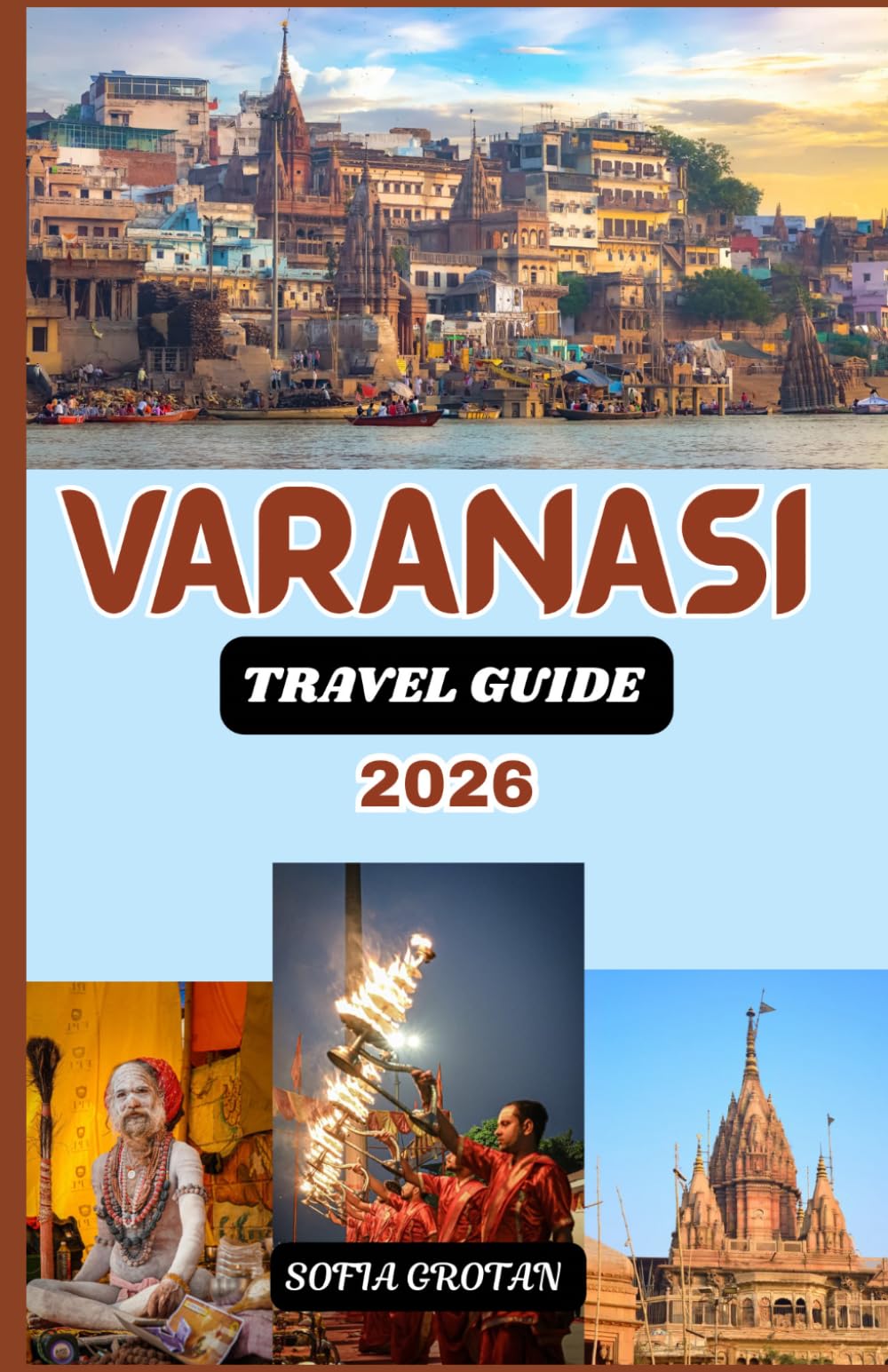 Varanasi Travel guide 2026: The Ultimate Varanasi Travel Guide 2026: Discover Sacred Ghats, Ancient Temples, Spiritual Traditions, Hidden Gems, and Authentic Cultural Experiences