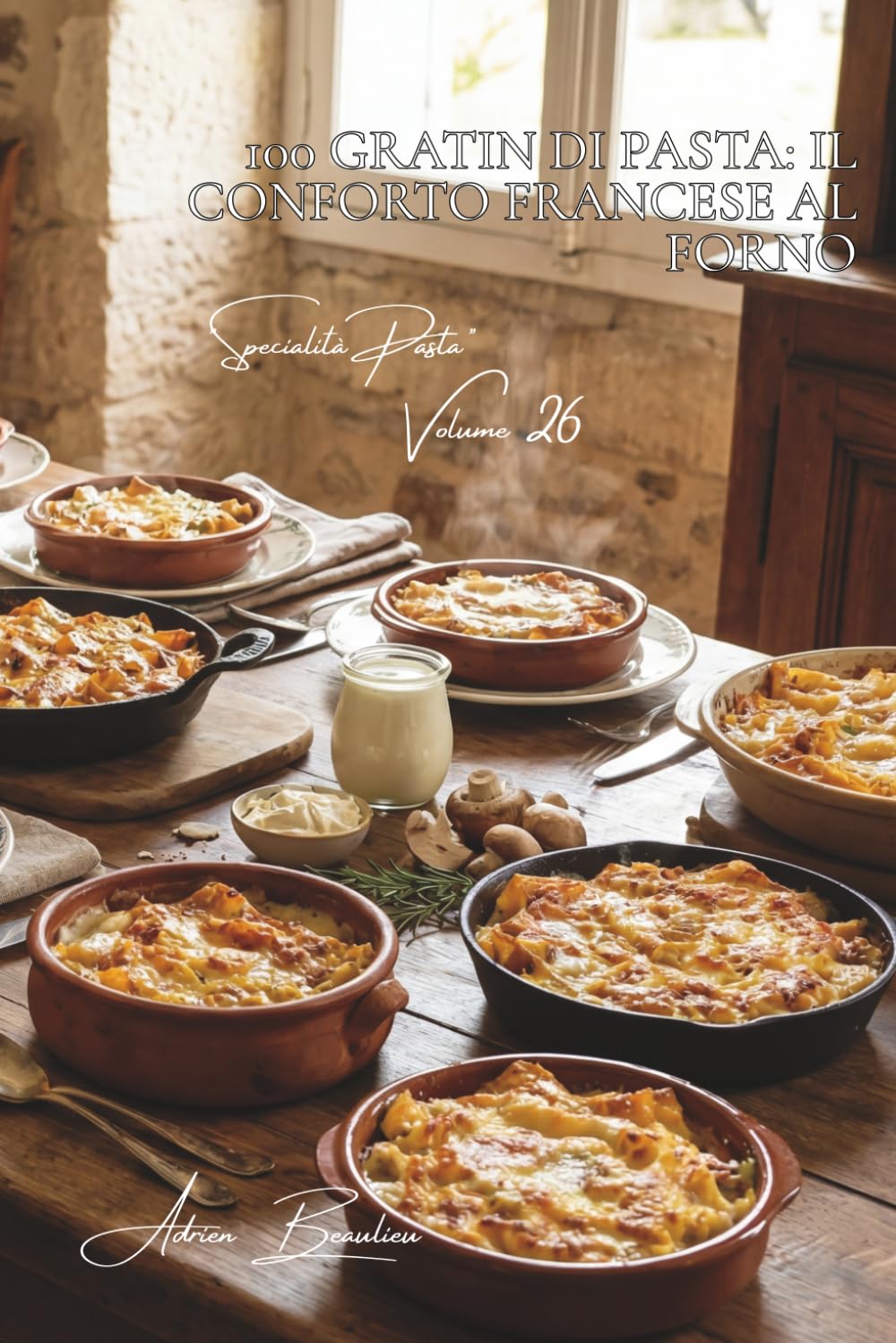 100 gratin di pasta: il conforto francese al forno: Besciamella, formaggi, verdure... i gratin che scaldano il cuore. (SERIE PASTA (30 libri) - Sottoserie "Specialità Pasta" (8 libri))