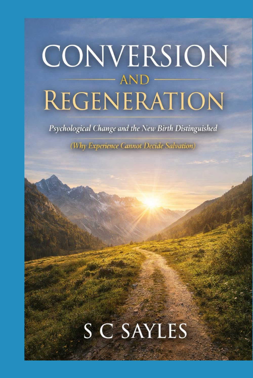 Conversion and Regeneration: Psychological Change and the New Birth Distinguished (Why Experience Cannot Decide Salvation)