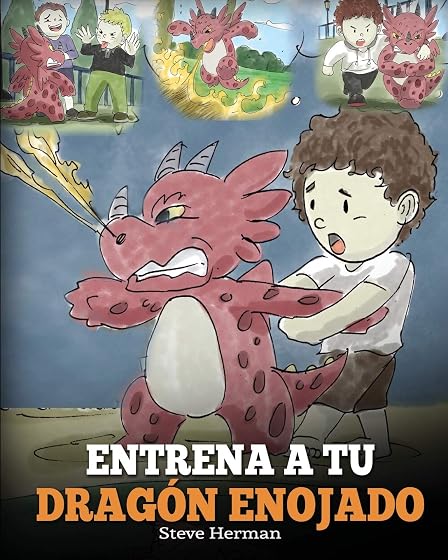 Entrena a Tu Dragón Enojado: Enseña a Tu Dragón a Ser Paciente. Un Adorable Cuento Infantil Para Enseñar a Los Niños Sobre y El Manejo de la Ira