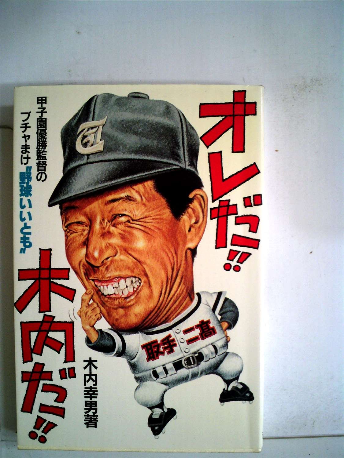 オレだ!!木内だ!! 木内幸男 オレだ!!木内だ!!―甲子園優勝監督のブチャまけ