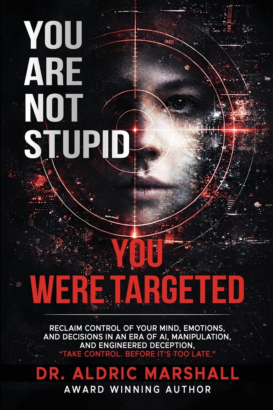 YOU ARE NOT STUPID YOU WERE TARGETED: Reclaim Control of Your Mind, Emotions, and Decisions in an Era of AI, Manipulation, and Engineered Deception