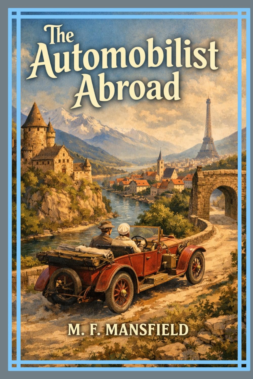 The Automobilist Abroad: A Classic Motoring Journey Through Europe’s Scenic Roads, Historic Cities, and Early Automobile Adventures With Original Illustrations