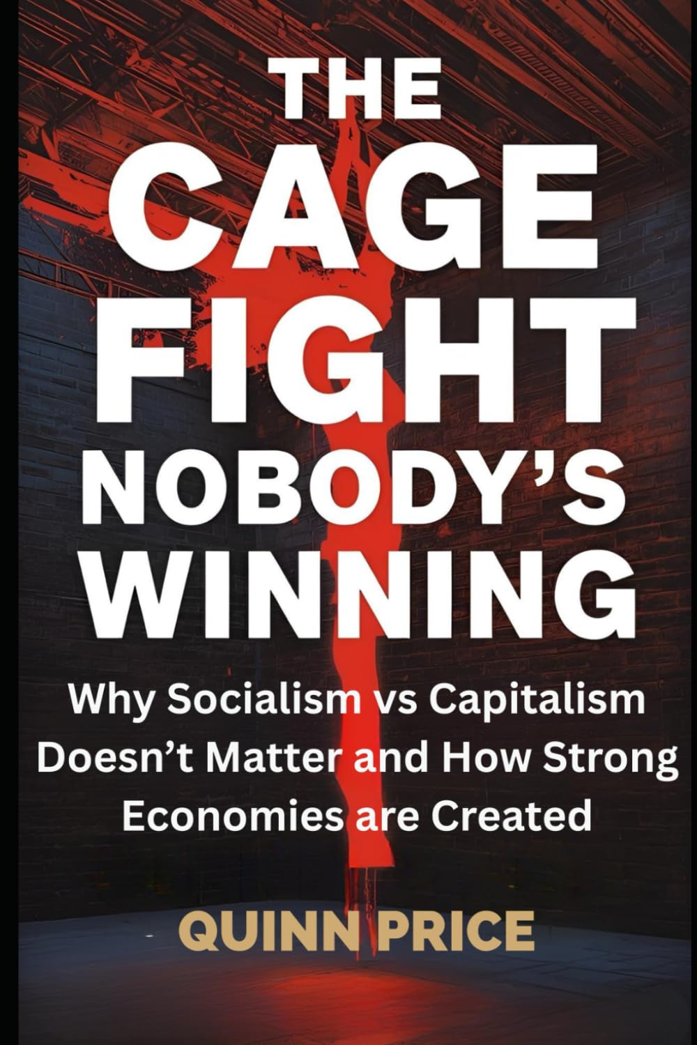 The Cage Fight Nobody's Winning: Why Socialism vs Capitalism Doesn't Matter and How Strong Economies are Created