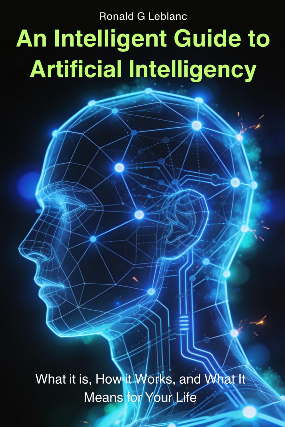 An Intelligent Guide to Artificial Intelligence: What It Is, How It Works, and What It Means for Your Life