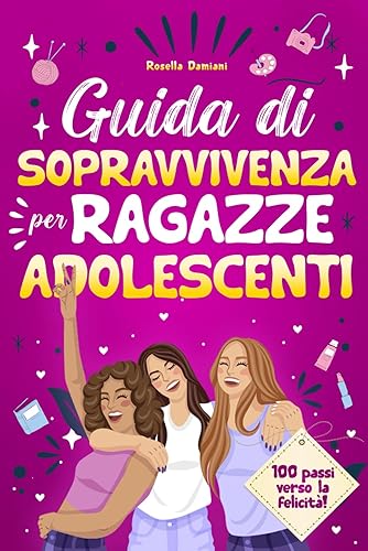 Guida di Sopravvivenza per Ragazze Adolescenti:: Oltre 100 Passi Verso Felicità. Consigli su come Superare le Sfide e Raggiungere i propri Obiettivi
