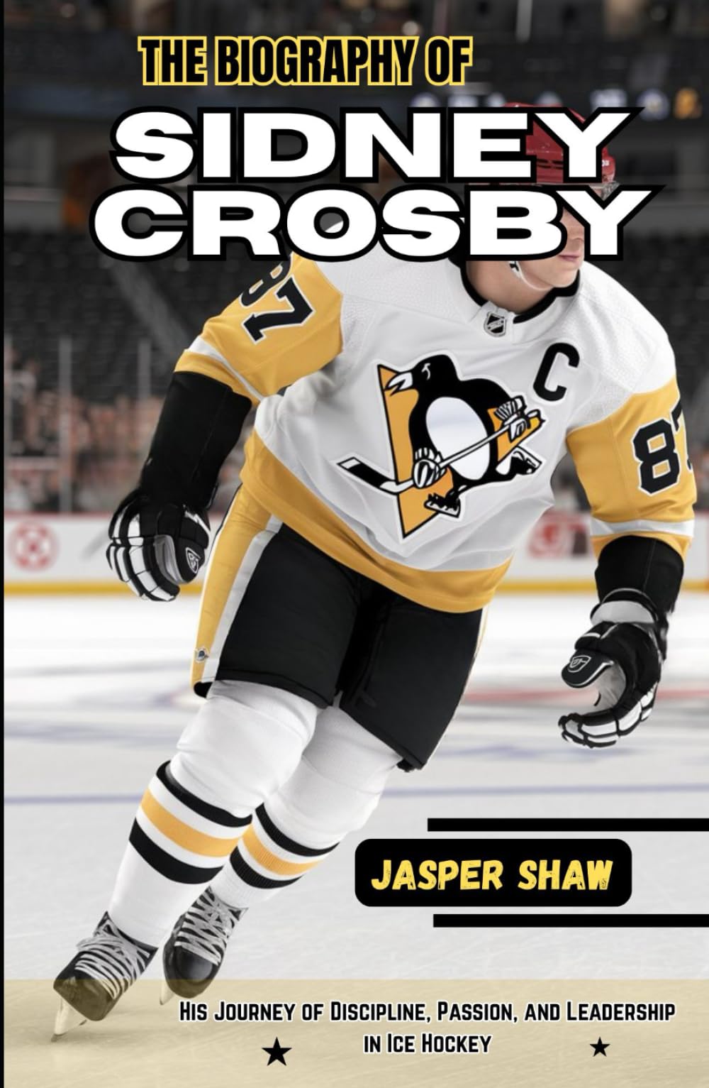 THE BIOGRAPHY OF SIDNEY CROSBY: His Journey of Discipline, Passion, and Leadership in Ice Hockey