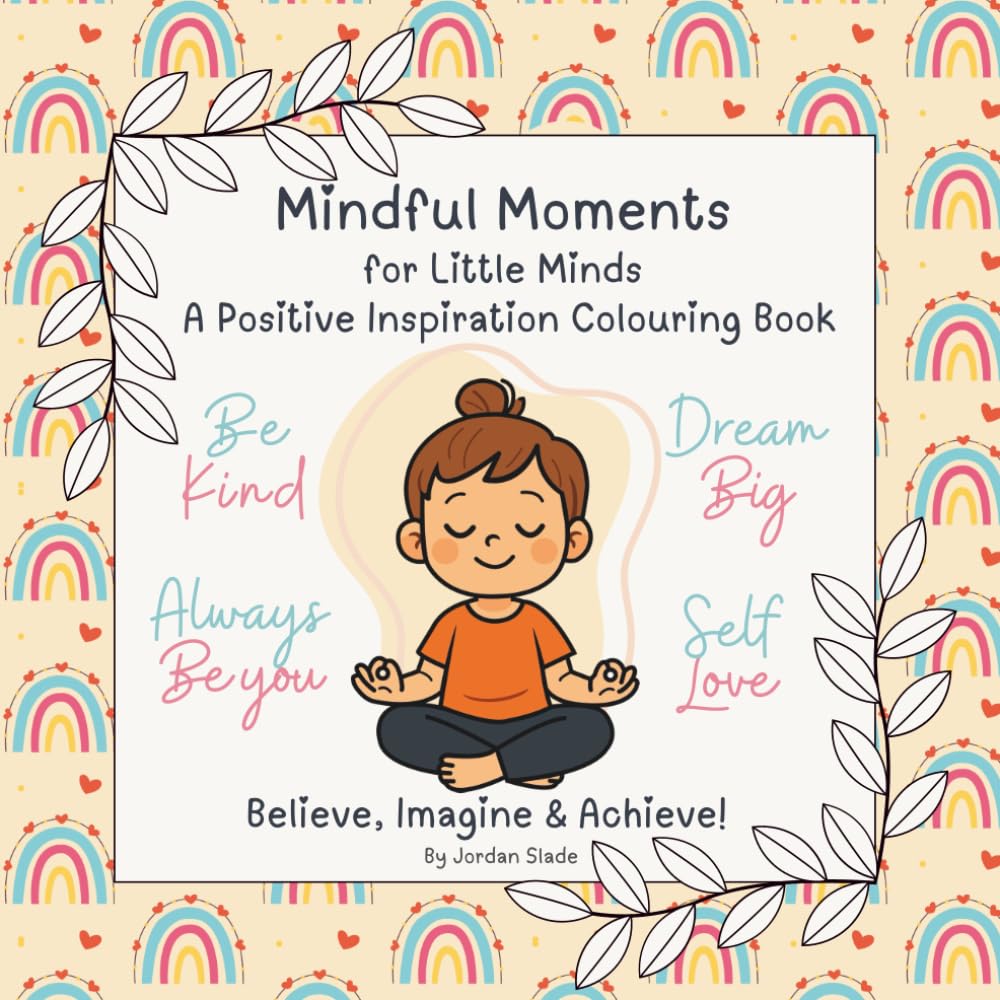 Mindful Moments For Little Minds: A Positive Inspiration Colouring Book: Believe, Imagine & Achieve!