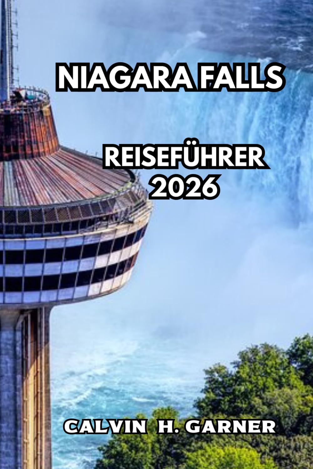 Niagara Falls Reiseführer 2026: Ihr vollständiger Führer zu den Wasserfällen, landschaftlich reizvollen Aussichtspunkten, lokalen Restaurants, ... ein unvergessliches Niagara-Erlebnis brauchen