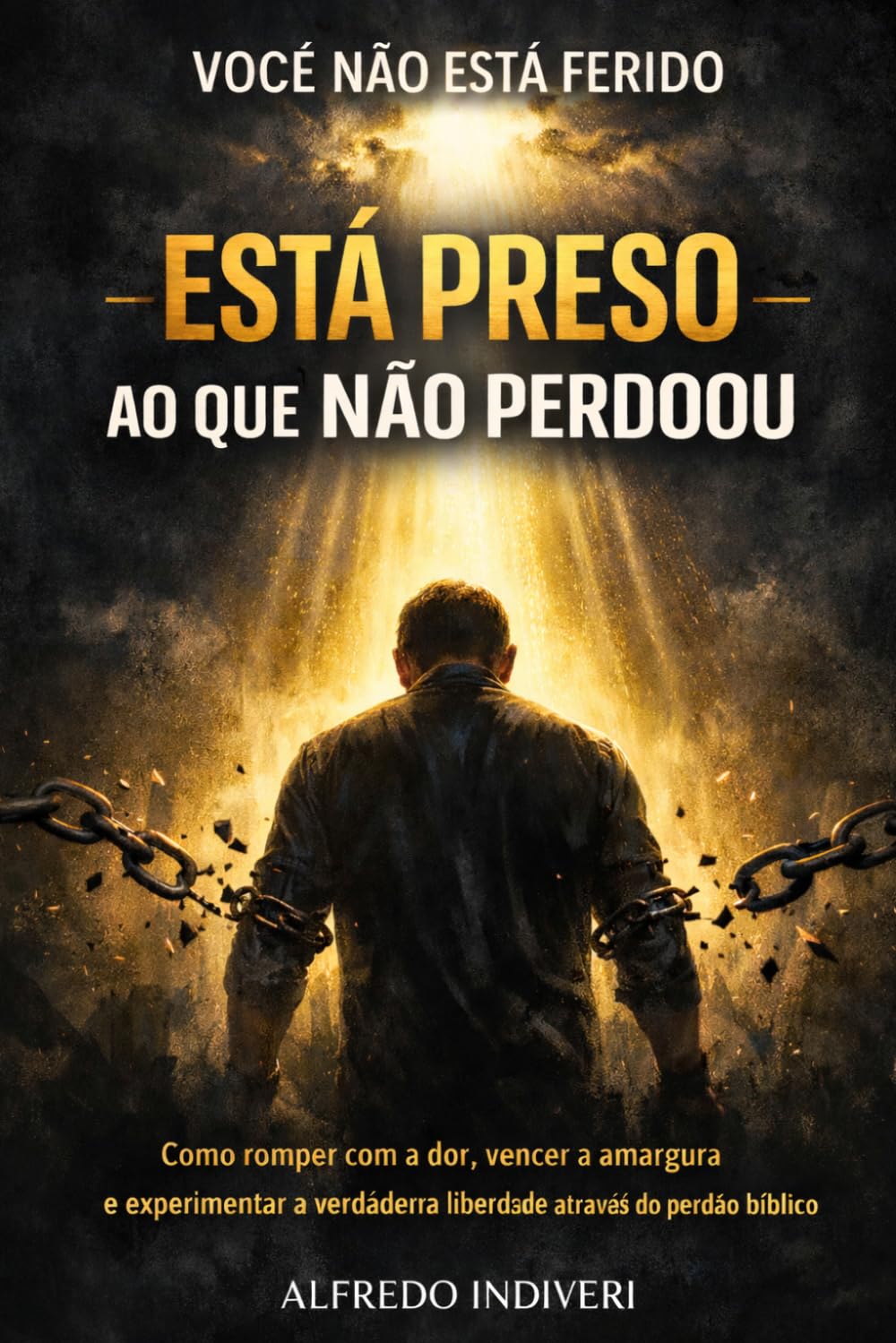 VOCÊ NÃO ESTÁ FERIDO ESTÁ PRESO AO QUE NÃO PERDOOU: Como romper com a dor, vencer a amargura e experimentar a verdadeira liberdade através do perdão bíblico (TRANSFORMAÇÃO ESPIRITUAL)
