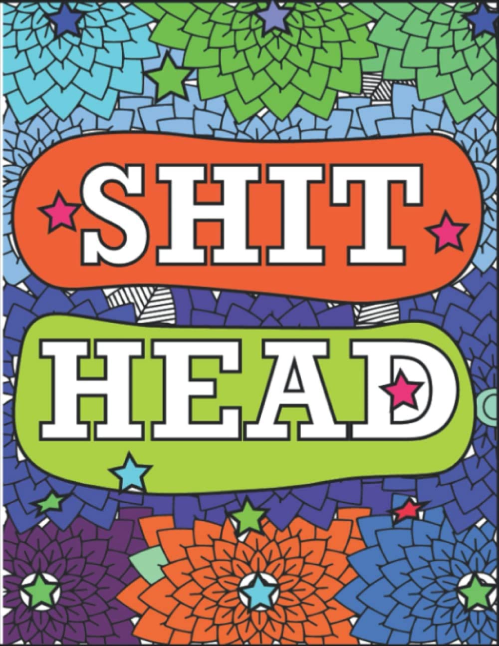 Shit Head: A Swear Word Coloring Book For Adults To Stress Relief, Inspiration & Relaxation. Funny Curse Word & Swearing Pages