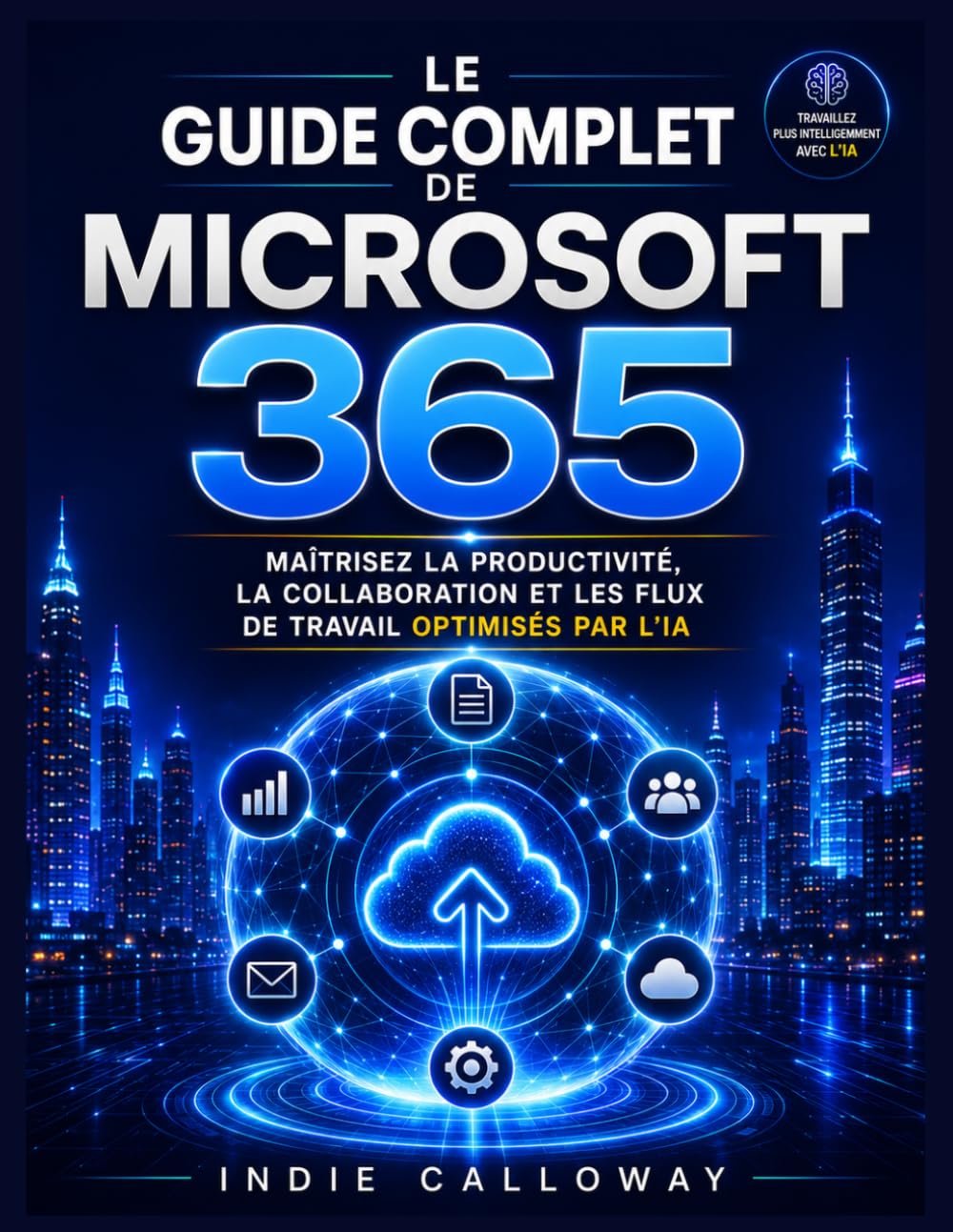 Le guide complet de Microsoft 365: Maîtrisez la productivité, la collaboration et les flux de travail optimisés par l'IA