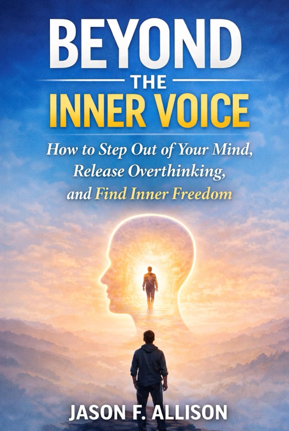 BEYOND THE INNER VOICE: How to Step Out of Your Mind, Release Overthinking, and Find Inner Freedom