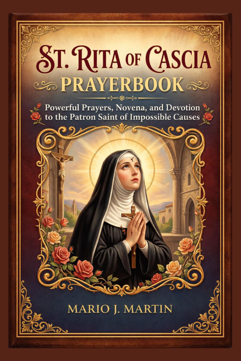 St. RITA OF CASCIA PRAYERBOOK: Powerful Prayers, Novena, and Devotion to the Patron Saint of Impossible Causes.