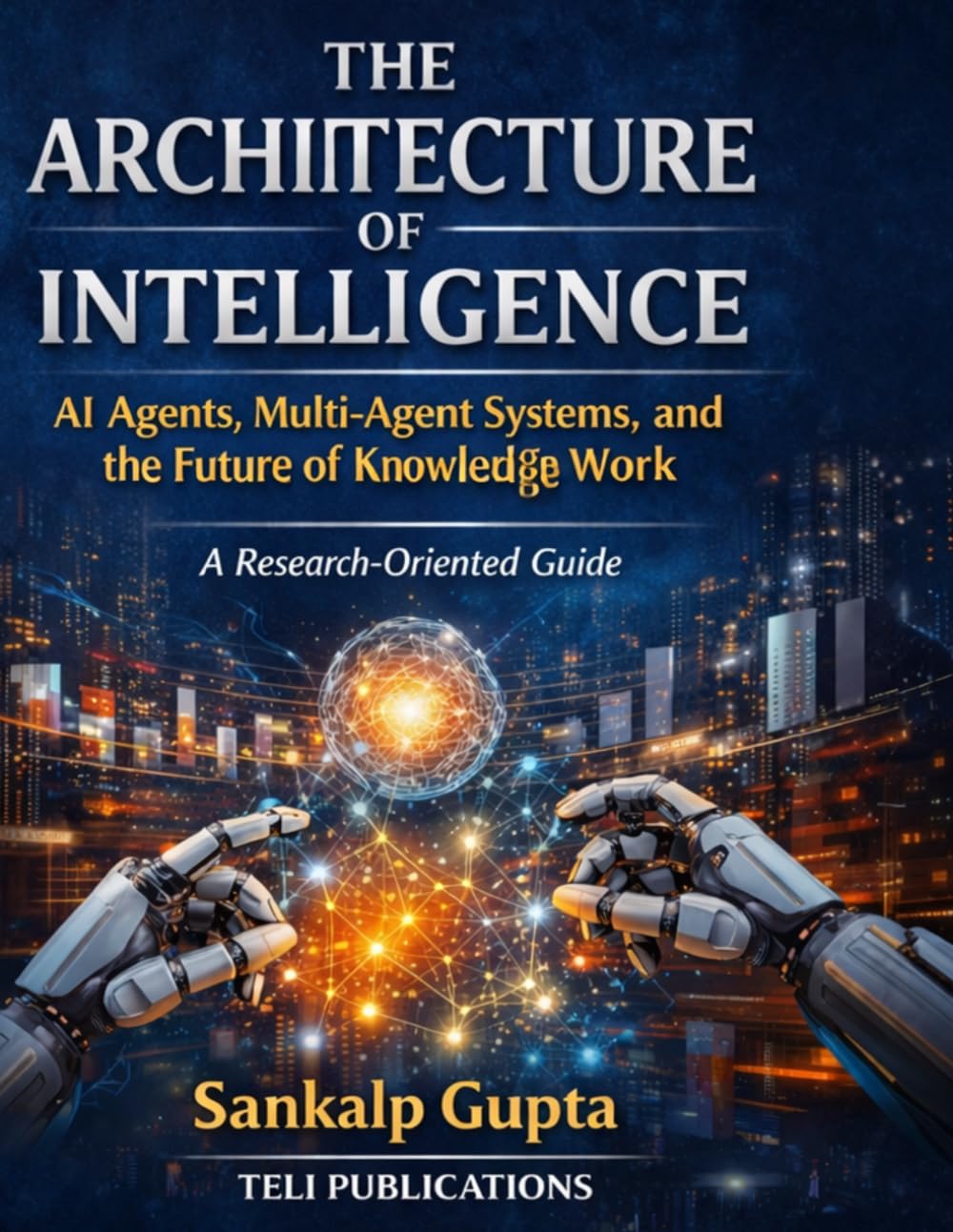 THE ARCHITECTURE OF INTELLIGENCE: AI Agents, Multi-Agent Systems, and the Future of Knowledge Work: 7 (The AI Masterclass Series)