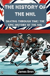 The History of the NHL: Skating Through Time: The Epic History of the NHL