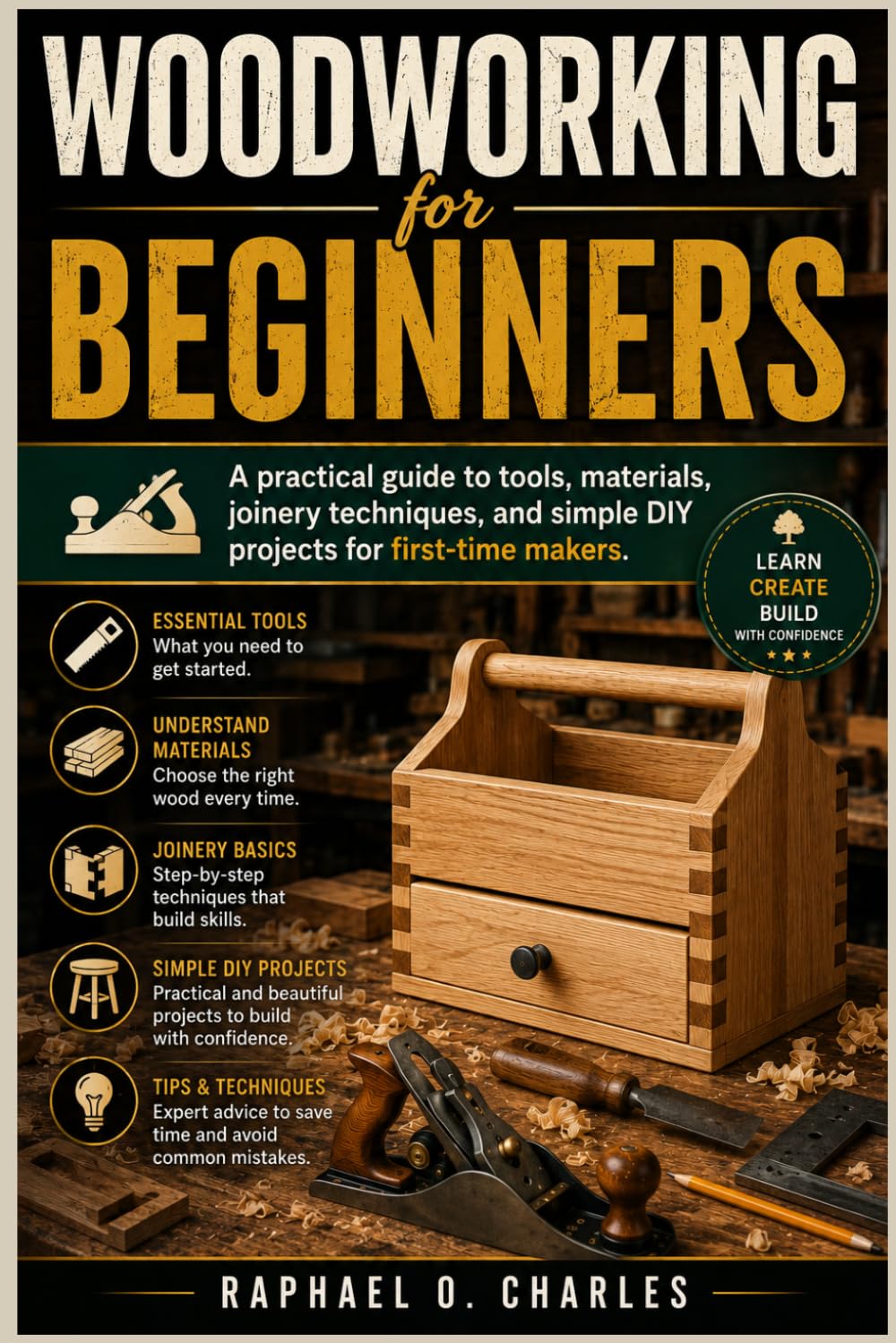Woodworking for Beginners: A Practical Guide to Tools, Materials, Joinery Techniques, and Simple DIY Projects for First-Time Makers