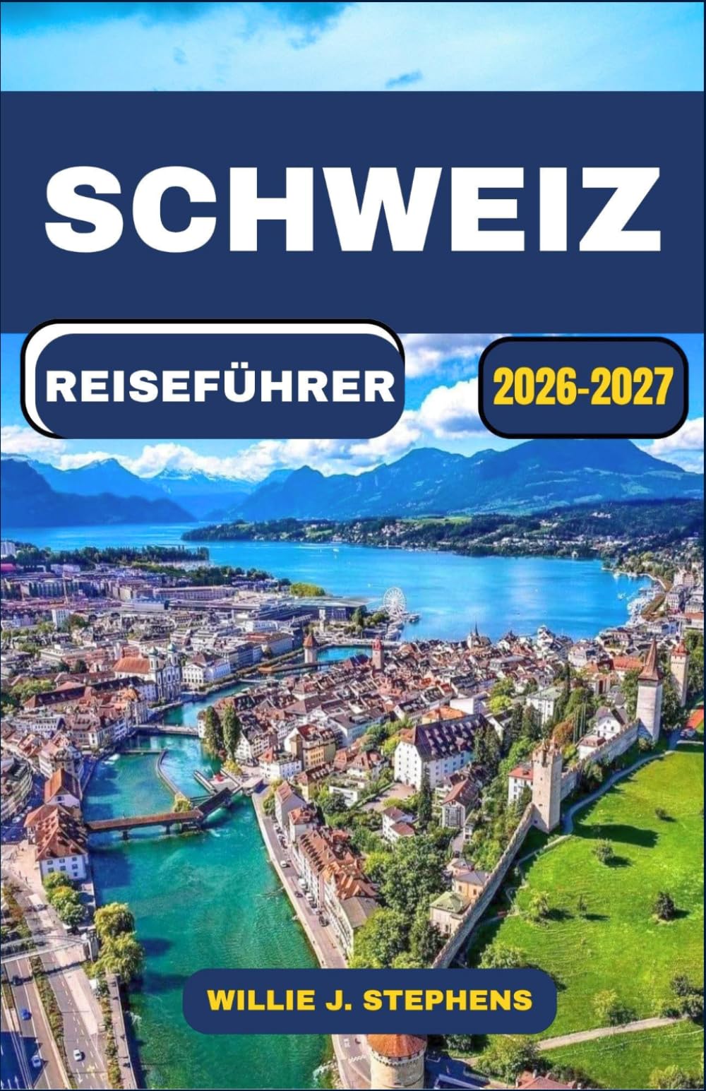 SCHWEIZ REISEFÜHRER 2026-2027: Malerische Bahnstrecken, Alpendörfer, Seestädte, Budgetplanung, saisonale Reiserouten und kulturelle Erlebnisse für Erstbesucher und Stammgäste
