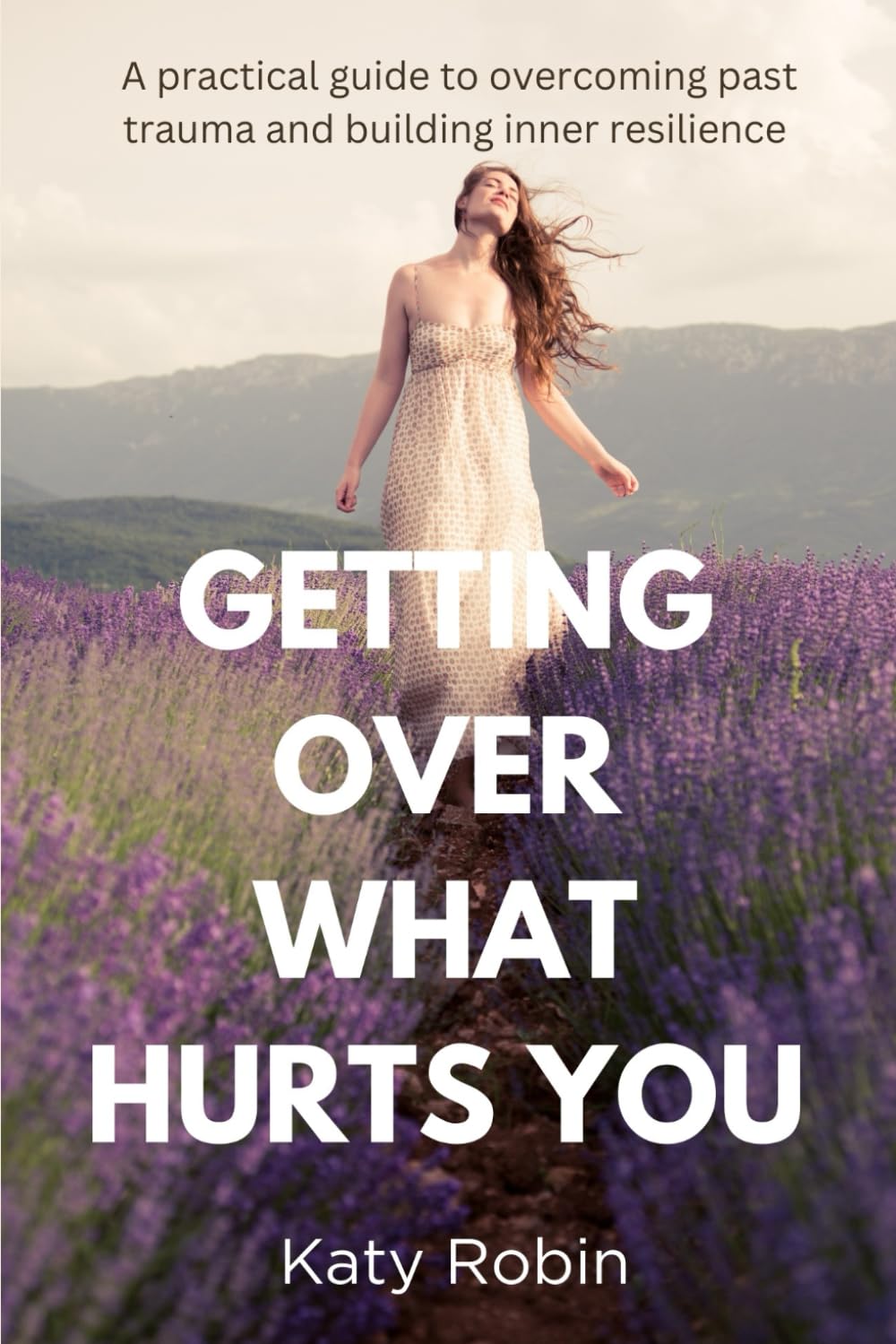 Getting Over What Hurts You: A Practical Guide to Overcoming Past Trauma and Building Inner Resilience