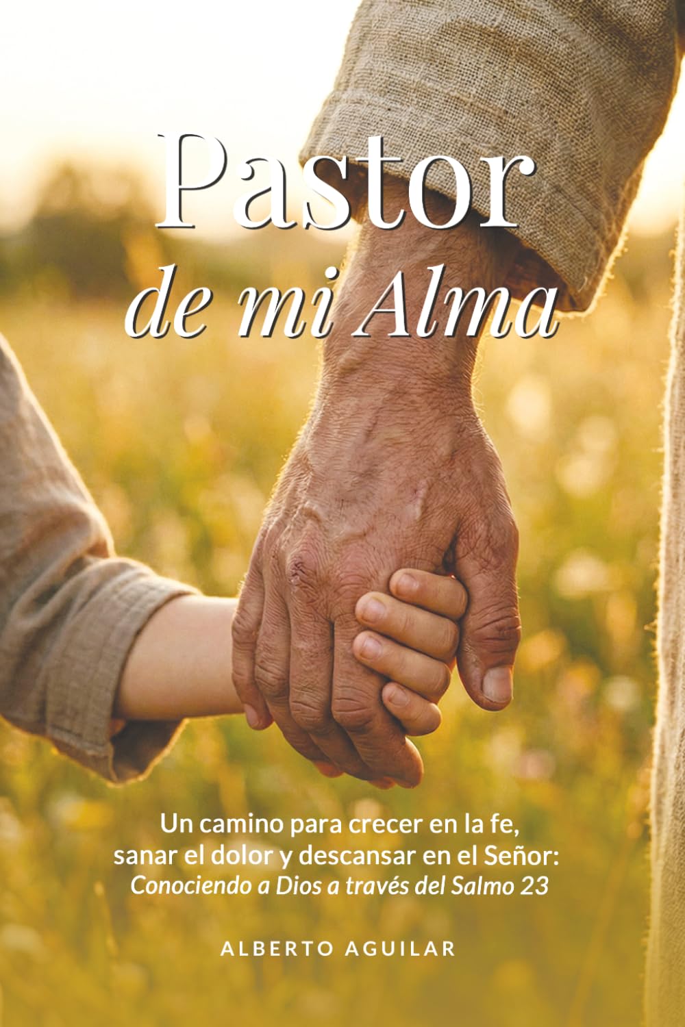 Pastor de mi Alma: Un camino para crecer en la fe, sanar el dolor y descansar en el Señor: Conociendo a Dios a través del Salmo 23.