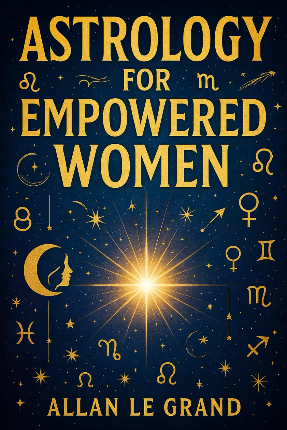 ASTROLOGY FOR EMPOWERED WOMEN: How to use your zodiac sign to manifest your personal and professional goals with an astrological approach to ... methods! (ASTROLOGY FOR WISE PEOPLE)
