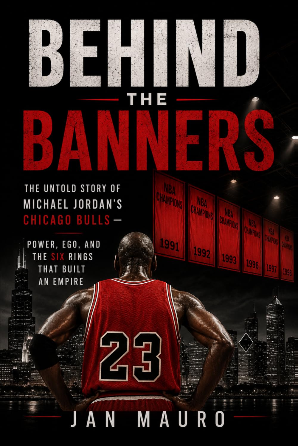 Behind the Banners: The Untold Story of Michael Jordan's Chicago Bulls — Power, Ego, and the Six Rings That Built an Empire