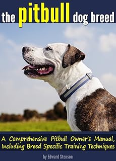 The Pitbull Dog Breed: A Comprehensive Pitbull Owner's Manual, Including Breed Specific Pitbull Training Techniques (English Edition)