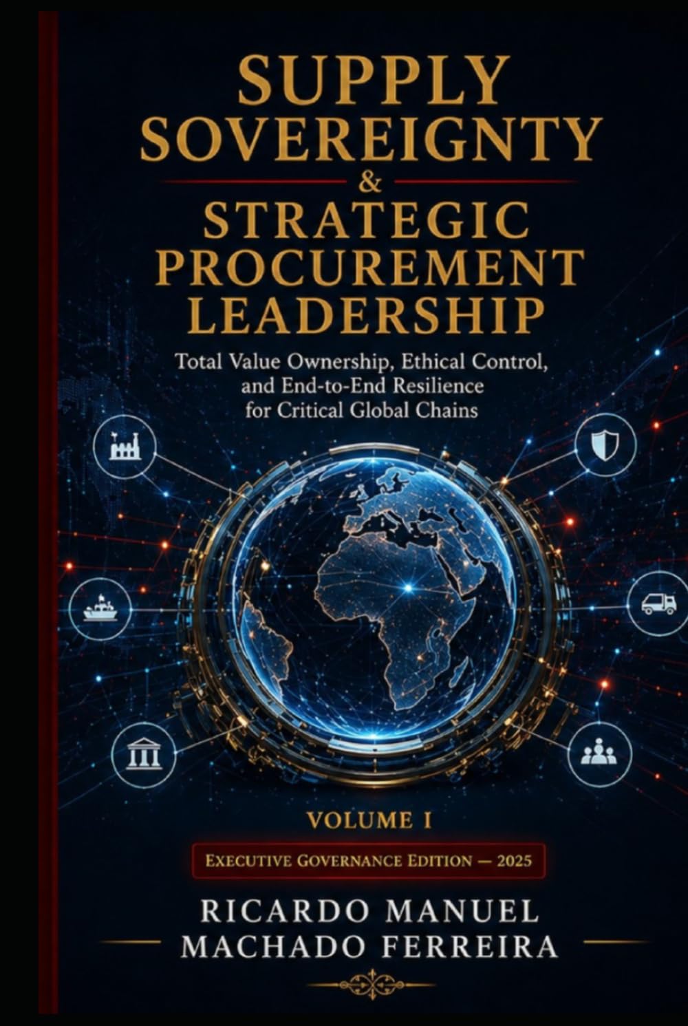 SUPPLY SOVEREIGNTY & STRATEGIC PROCUREMENT LEADERSHIP - Volume I: Total Value Ownership, Ethical Control, and End-to-End Resilience for Critical Global Chains