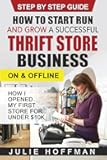 How to Start Run and Grow a Successful Thrift Store Business On and Offline: How I Opened My First Store For Under $10K