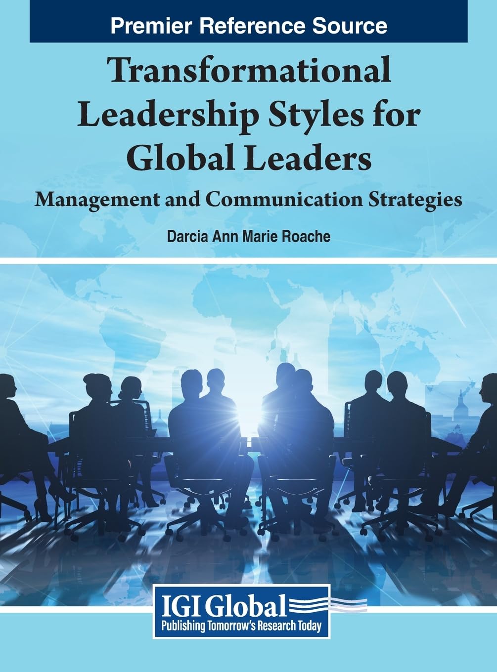 Transformational Leadership Styles for Global Leaders: Management and Communication Strategies (Premier Reference Source: Advances in Human Resources ... and Organizational Development (Ahrmod))