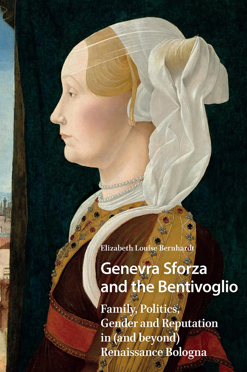 Genevra Sforza and the Bentivoglio: Family, Politics, Gender and Reputation in (and beyond) Renaissance Bologna (Gendering the Late Medieval and Early Modern World)
