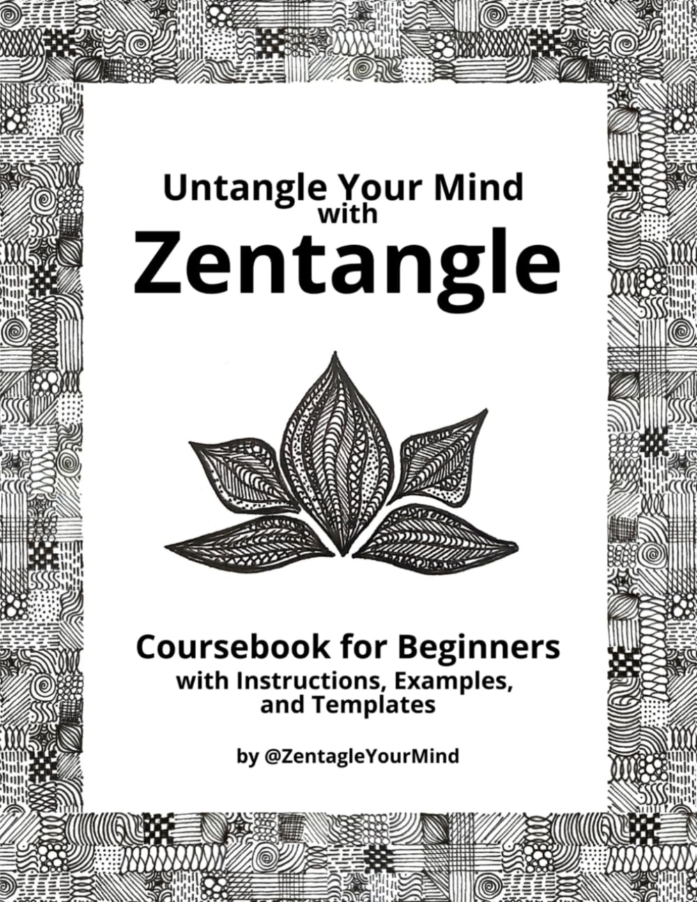 Untangle Your Mind with Zentangle: Coursebook for Beginners with Instructions, Examples and Templates