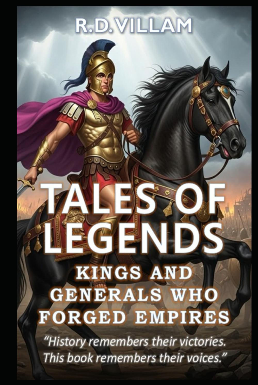 Tales of Legends: Kings and Generals Who Forged Empires: 20 First-Person Stories of the Greatest Ancient Military Commanders, Empire Builders, and Legendary Conquerors in History
