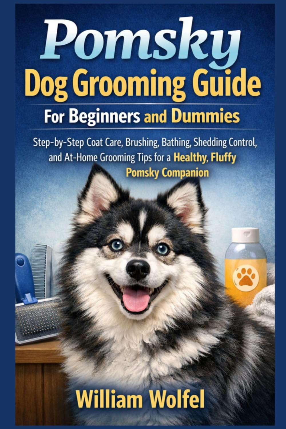 Pomsky Dog Grooming Guide For Beginners and Dummies: Step-by-Step Coat Care, Brushing, Bathing, Shedding Control, and At-Home Grooming Tips for a Healthy, Fluffy Pomsky Companion