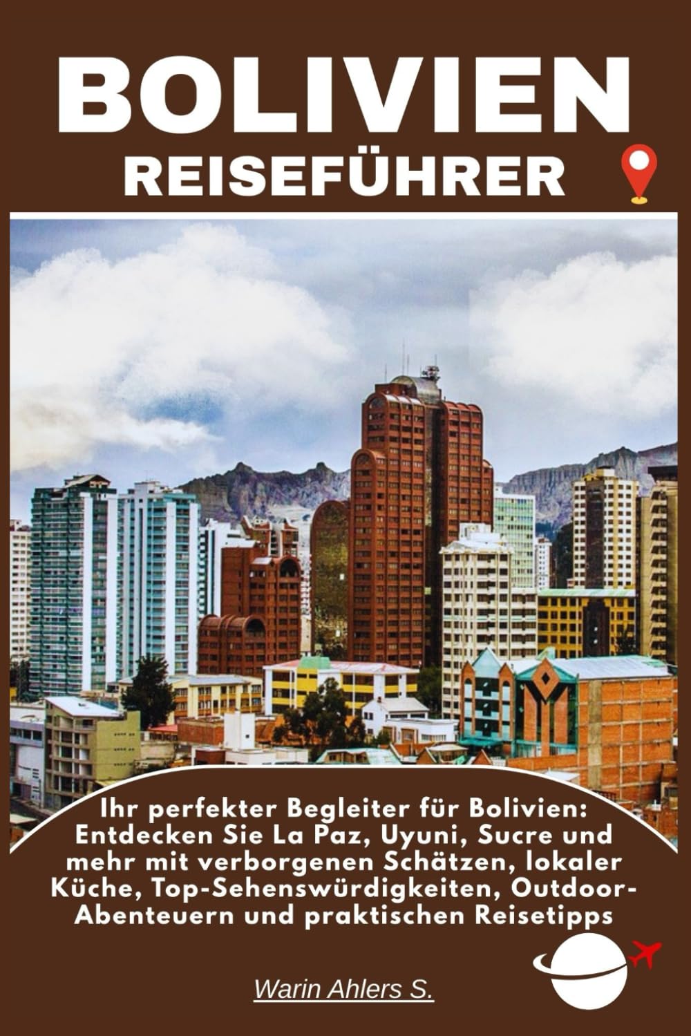 BOLIVIEN REISEFÜHRER: Ihr perfekter Begleiter für Bolivien: Entdecken Sie La Paz, Uyuni, Sucre und mehr mit verborgenen Schätzen, lokaler Küche, ... Outdoor-Abenteuern und praktischen Reisetipps