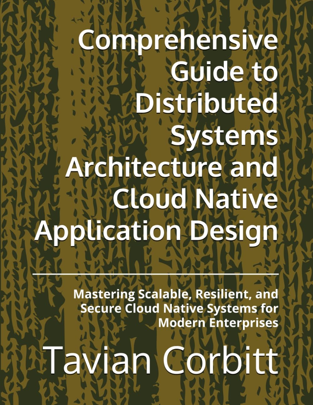 Comprehensive Guide to Distributed Systems Architecture and Cloud Native Application Design: Mastering Scalable, Resilient, and Secure Cloud Native Systems for Modern Enterprises
