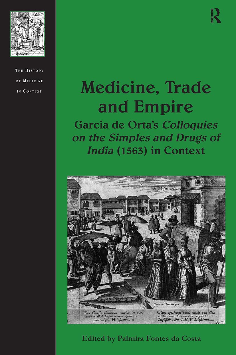 Medicine, Trade and Empire: Garcia de Orta's Colloquies on the Simples and Drugs of India (1563) in Context (The History of Medicine in Context)