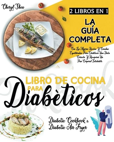 Libro De Cocina Para Diabéticos: 2 LIBROS EN 1: La Guía Completa Con Las Mejores Recetas Y Comidas Equilibradas Para Establecer Una Dieta Correcta Y Recuperar Un Peso Corporal Saludable.