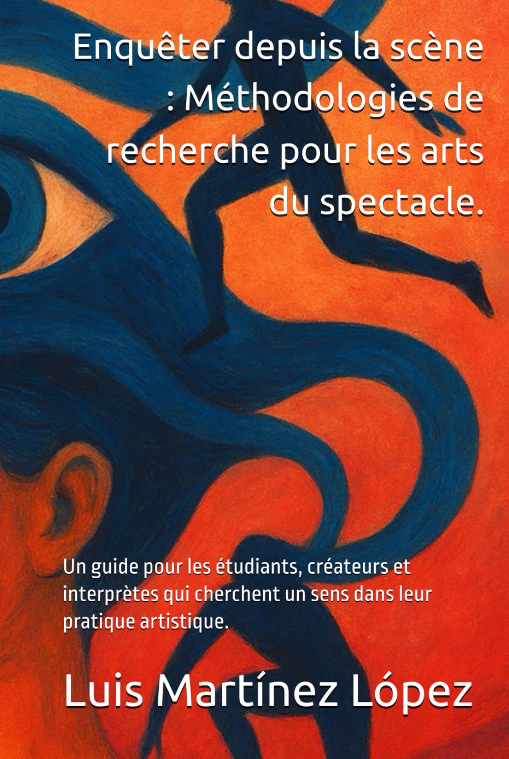 Enquêter depuis la scène : Méthodologies de recherche pour les arts du spectacle.: Un guide pour les étudiants, créateurs et interprètes qui cherchent un sens dans leur pratique artistique.